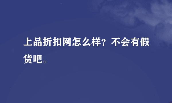 上品折扣网怎么样？不会有假货吧。