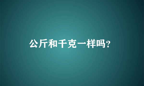 公斤和千克一样吗？