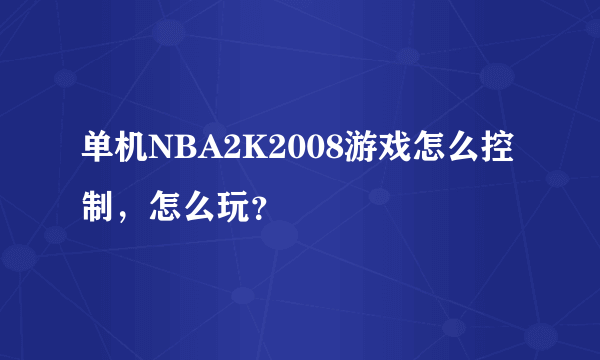 单机NBA2K2008游戏怎么控制，怎么玩？