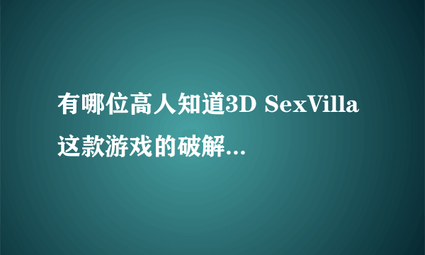 有哪位高人知道3D SexVilla这款游戏的破解版及具体安装、操作的方法