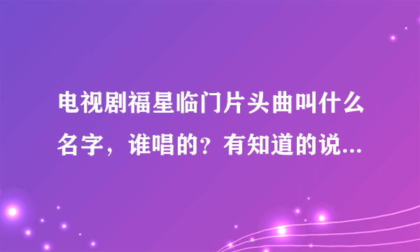 电视剧福星临门片头曲叫什么名字，谁唱的？有知道的说一下，谢谢了。