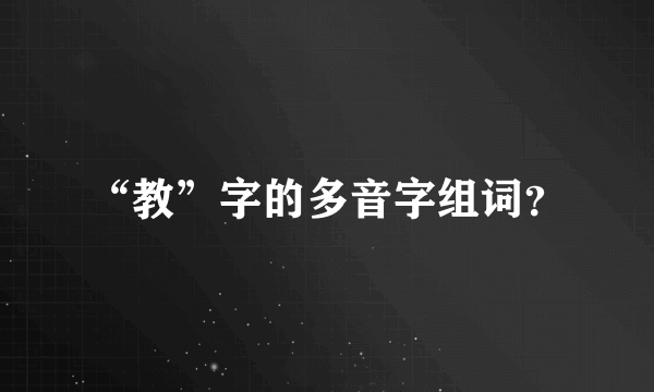 “教”字的多音字组词？