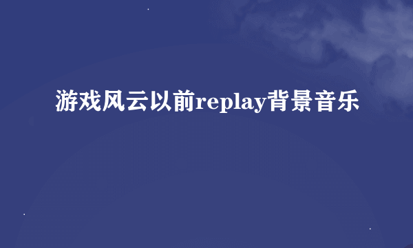 游戏风云以前replay背景音乐