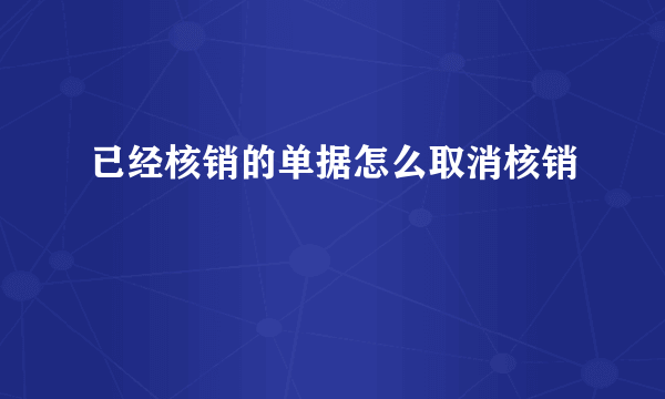 已经核销的单据怎么取消核销