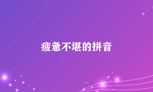 疲惫不堪的拼音