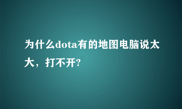 为什么dota有的地图电脑说太大，打不开?