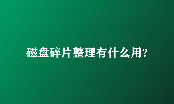 磁盘碎片整理有什么用?