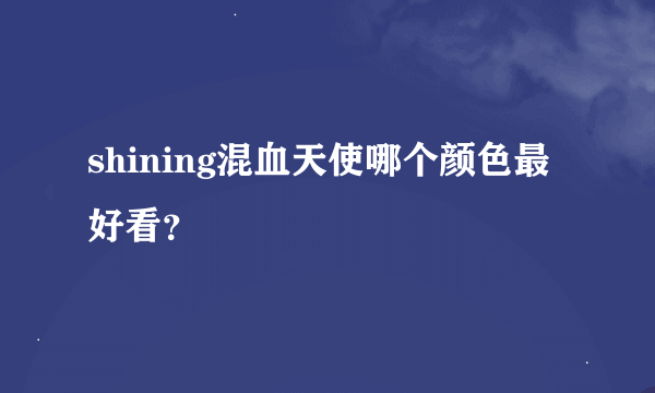 shining混血天使哪个颜色最好看？