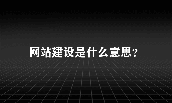 网站建设是什么意思？