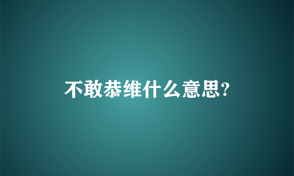 不敢恭维什么意思?