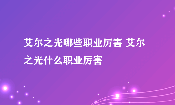 艾尔之光哪些职业厉害 艾尔之光什么职业厉害