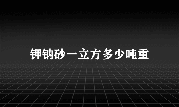 钾钠砂一立方多少吨重