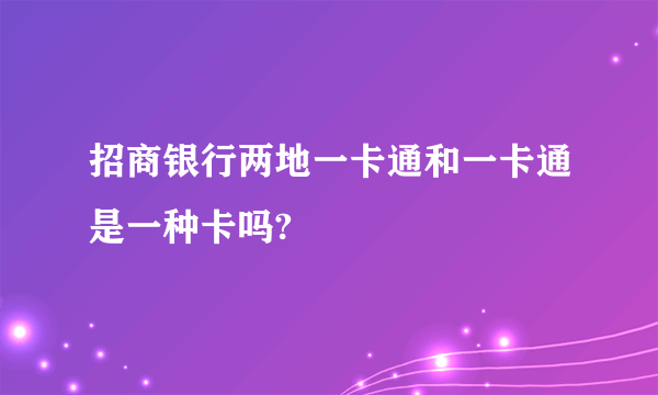 招商银行两地一卡通和一卡通是一种卡吗?