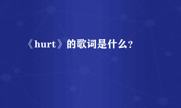 《hurt》的歌词是什么？