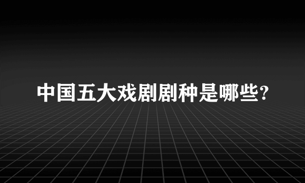 中国五大戏剧剧种是哪些?