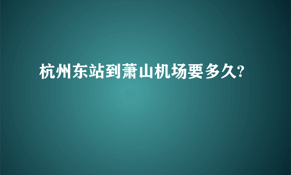 杭州东站到萧山机场要多久?