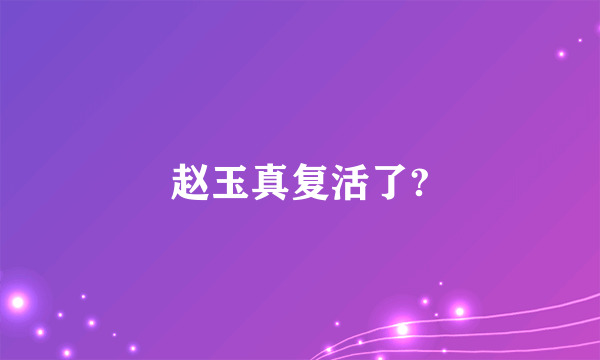 赵玉真复活了?