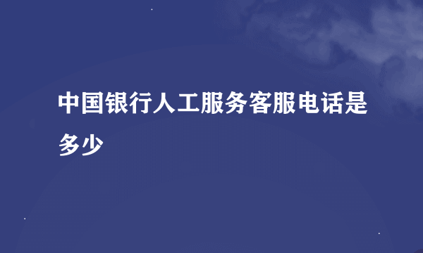 中国银行人工服务客服电话是多少