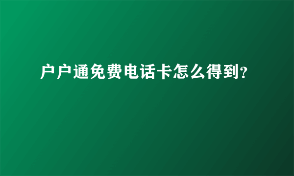 户户通免费电话卡怎么得到？