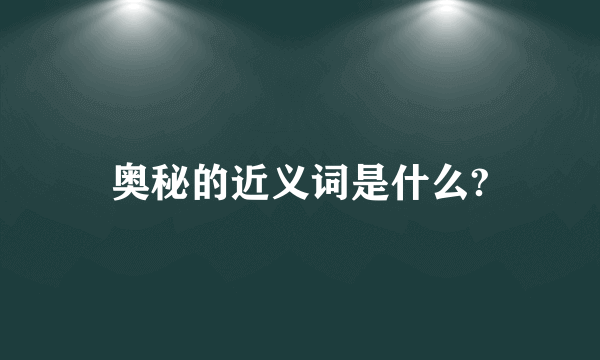 奥秘的近义词是什么?