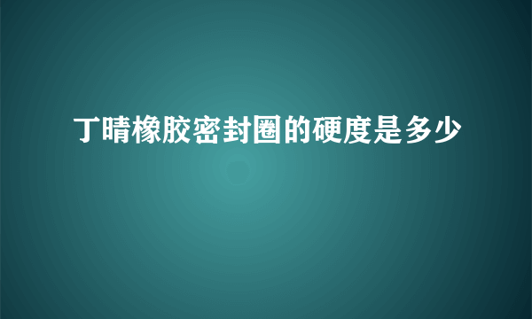 丁晴橡胶密封圈的硬度是多少