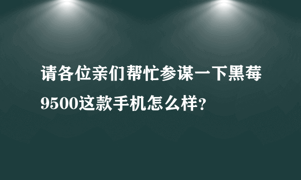 请各位亲们帮忙参谋一下黑莓9500这款手机怎么样？