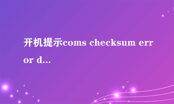 开机提示coms checksum error defaults loaded