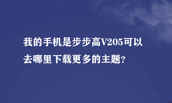 我的手机是步步高V205可以去哪里下载更多的主题？