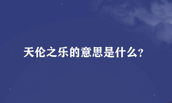 天伦之乐的意思是什么？