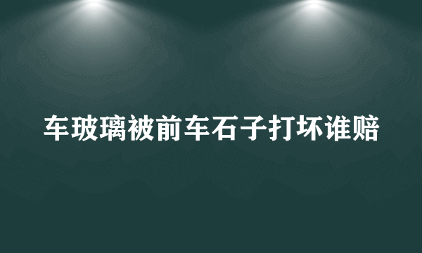 车玻璃被前车石子打坏谁赔