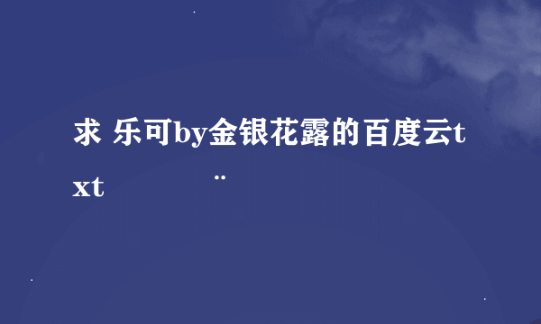 求 乐可by金银花露的百度云txt⁽̨̡ ¨̮ ⁾̧̢