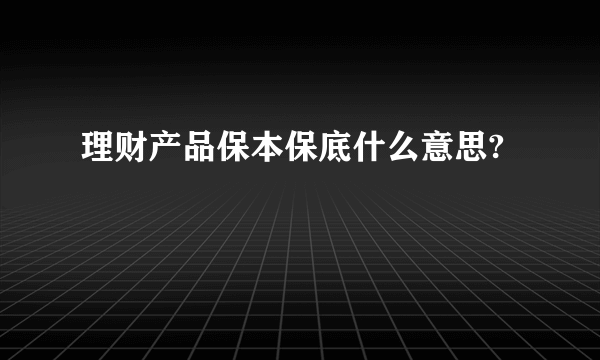 理财产品保本保底什么意思?