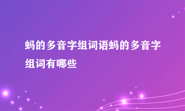 蚂的多音字组词语蚂的多音字组词有哪些