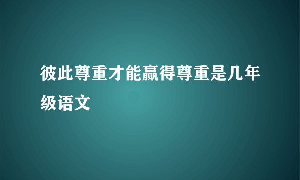 彼此尊重才能赢得尊重是几年级语文