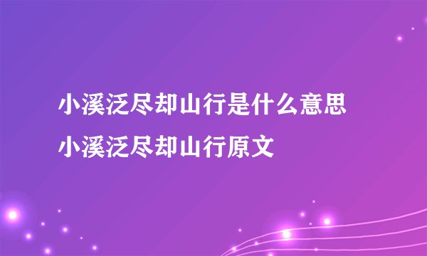 小溪泛尽却山行是什么意思 小溪泛尽却山行原文