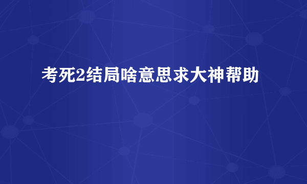 考死2结局啥意思求大神帮助