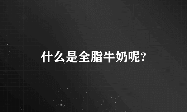 什么是全脂牛奶呢?