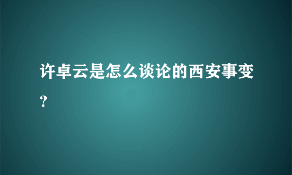 许卓云是怎么谈论的西安事变？