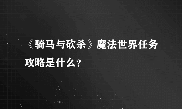 《骑马与砍杀》魔法世界任务攻略是什么？