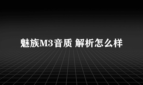 魅族M3音质 解析怎么样