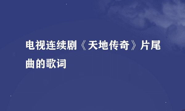 电视连续剧《天地传奇》片尾曲的歌词