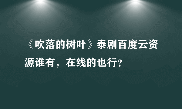 《吹落的树叶》泰剧百度云资源谁有，在线的也行？