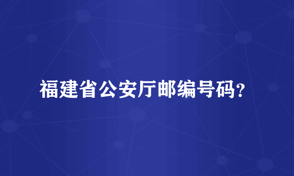 福建省公安厅邮编号码？