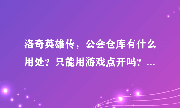 洛奇英雄传，公会仓库有什么用处？只能用游戏点开吗？游戏点怎么得的？