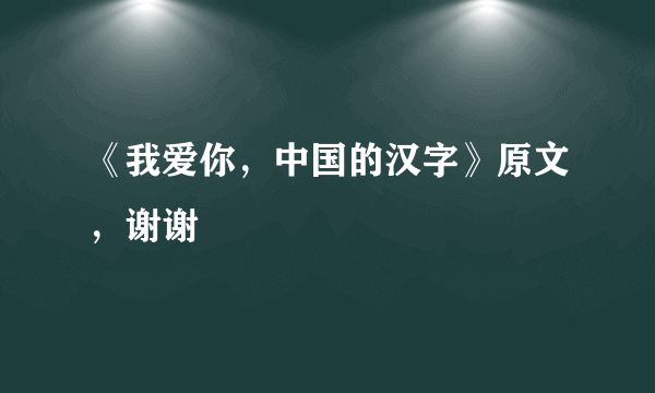 《我爱你，中国的汉字》原文，谢谢