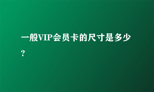 一般VIP会员卡的尺寸是多少？