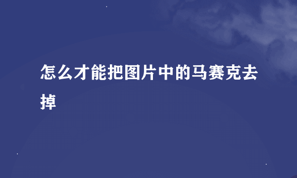 怎么才能把图片中的马赛克去掉