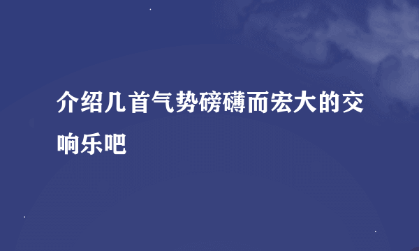 介绍几首气势磅礴而宏大的交响乐吧