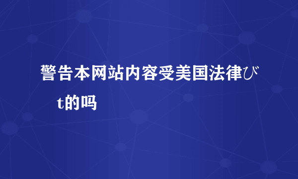 警告本网站内容受美国法律び衎t的吗