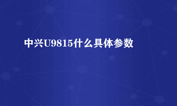 中兴U9815什么具体参数